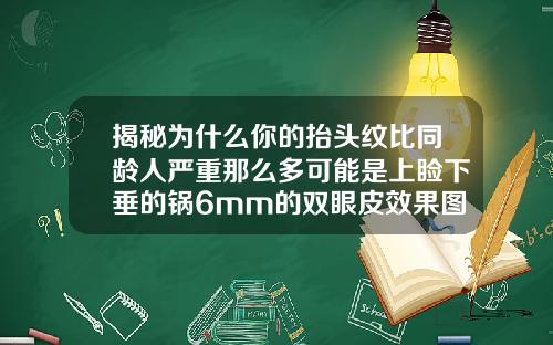 揭秘为什么你的抬头纹比同龄人严重那么多可能是上睑下垂的锅6mm的双眼皮效果图排名