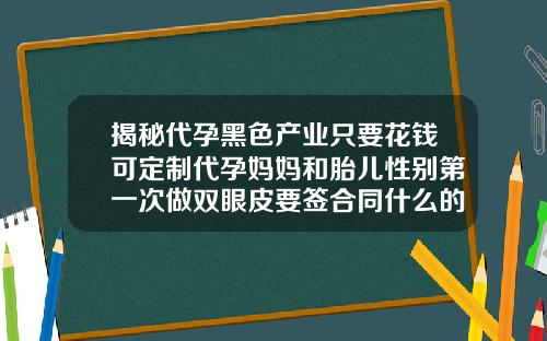 揭秘代孕黑色产业只要花钱可定制代孕妈妈和胎儿性别第一次做双眼皮要签合同什么的吗