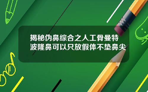 揭秘伪鼻综合之人工骨曼特波隆鼻可以只放假体不垫鼻尖