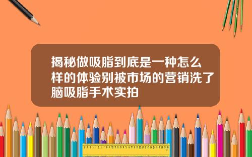 揭秘做吸脂到底是一种怎么样的体验别被市场的营销洗了脑吸脂手术实拍
