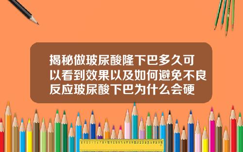 揭秘做玻尿酸隆下巴多久可以看到效果以及如何避免不良反应玻尿酸下巴为什么会硬