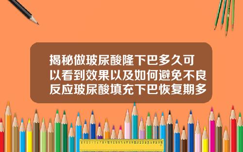 揭秘做玻尿酸隆下巴多久可以看到效果以及如何避免不良反应玻尿酸填充下巴恢复期多长时间