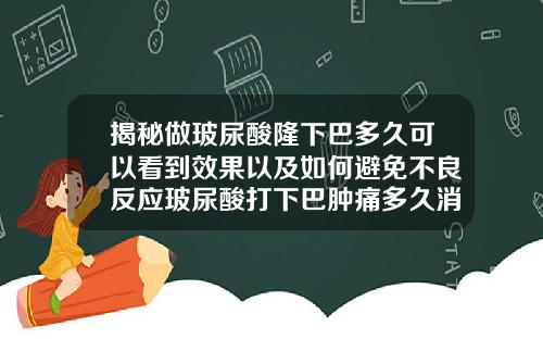 揭秘做玻尿酸隆下巴多久可以看到效果以及如何避免不良反应玻尿酸打下巴肿痛多久消肿正常