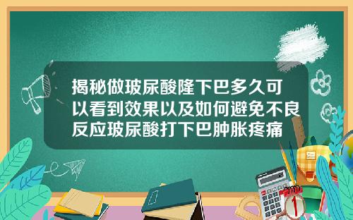揭秘做玻尿酸隆下巴多久可以看到效果以及如何避免不良反应玻尿酸打下巴肿胀疼痛