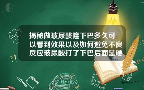 揭秘做玻尿酸隆下巴多久可以看到效果以及如何避免不良反应玻尿酸打了下巴后面是硬的