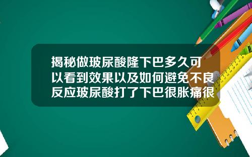 揭秘做玻尿酸隆下巴多久可以看到效果以及如何避免不良反应玻尿酸打了下巴很胀痛很硬怎么办