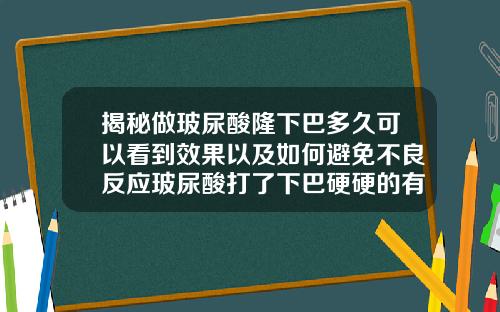 揭秘做玻尿酸隆下巴多久可以看到效果以及如何避免不良反应玻尿酸打了下巴硬硬的有点疼怎么回事
