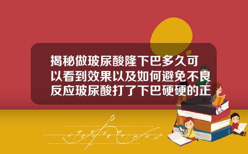 揭秘做玻尿酸隆下巴多久可以看到效果以及如何避免不良反应玻尿酸打了下巴硬硬的正常吗图片