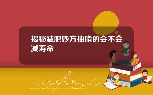 揭秘减肥妙方抽脂的会不会减寿命