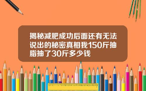揭秘减肥成功后面还有无法说出的秘密真相我150斤抽脂抽了30斤多少钱