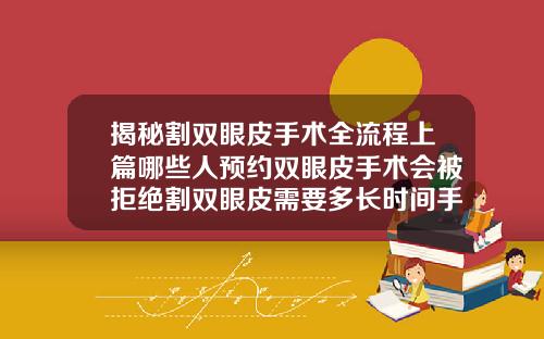 揭秘割双眼皮手术全流程上篇哪些人预约双眼皮手术会被拒绝割双眼皮需要多长时间手术呢