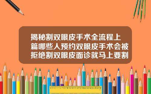 揭秘割双眼皮手术全流程上篇哪些人预约双眼皮手术会被拒绝割双眼皮面诊就马上要割了吗