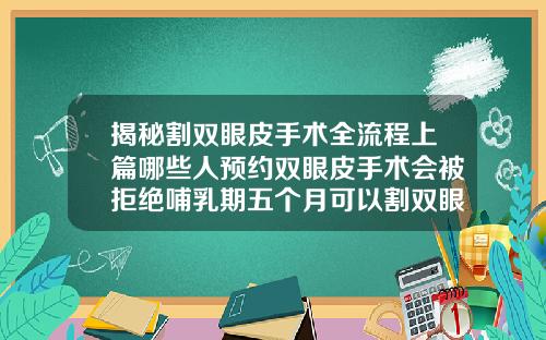 揭秘割双眼皮手术全流程上篇哪些人预约双眼皮手术会被拒绝哺乳期五个月可以割双眼皮么嘛