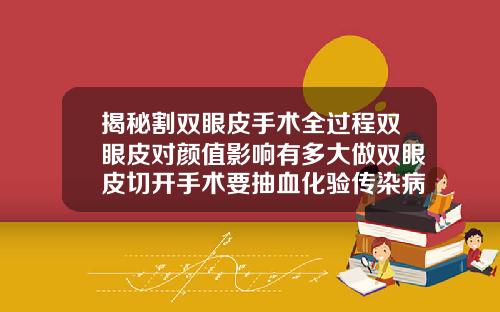 揭秘割双眼皮手术全过程双眼皮对颜值影响有多大做双眼皮切开手术要抽血化验传染病吗