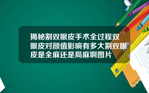 揭秘割双眼皮手术全过程双眼皮对颜值影响有多大割双眼皮是全麻还是局麻啊图片