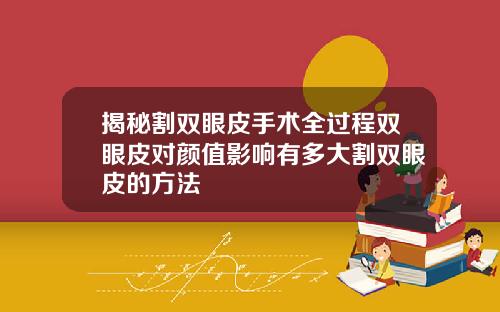 揭秘割双眼皮手术全过程双眼皮对颜值影响有多大割双眼皮的方法