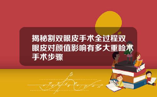 揭秘割双眼皮手术全过程双眼皮对颜值影响有多大重睑术手术步骤