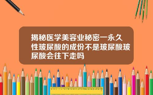 揭秘医学美容业秘密一永久性玻尿酸的成份不是玻尿酸玻尿酸会往下走吗