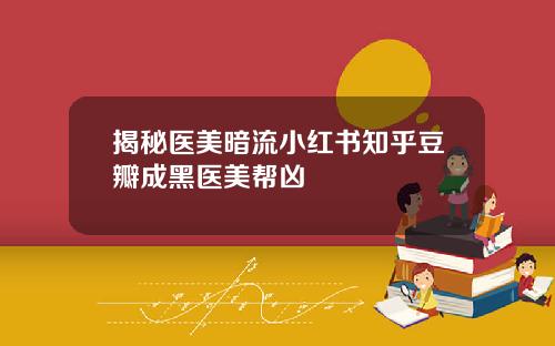 揭秘医美暗流小红书知乎豆瓣成黑医美帮凶