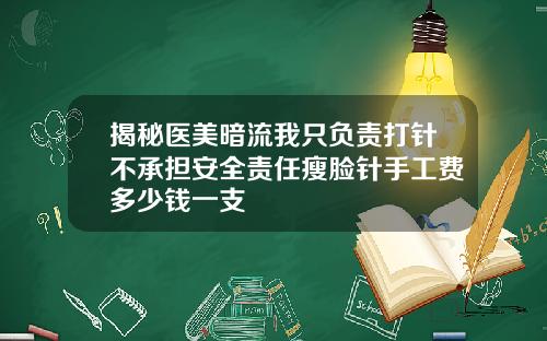 揭秘医美暗流我只负责打针不承担安全责任瘦脸针手工费多少钱一支