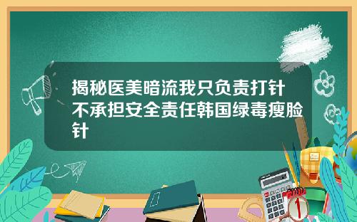 揭秘医美暗流我只负责打针不承担安全责任韩国绿毒瘦脸针