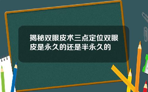 揭秘双眼皮术三点定位双眼皮是永久的还是半永久的