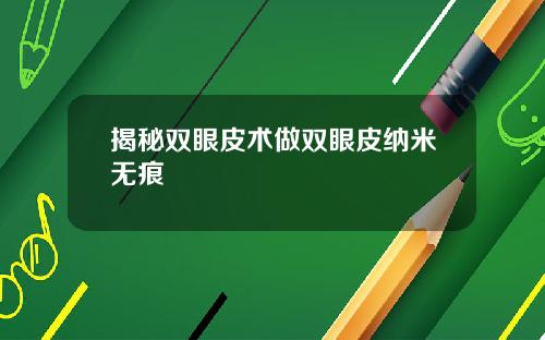揭秘双眼皮术做双眼皮纳米无痕