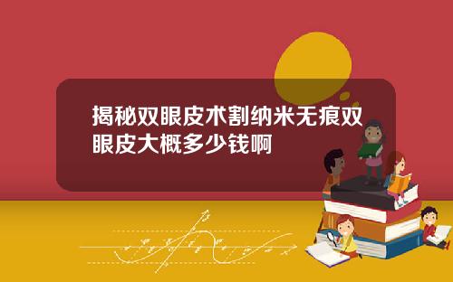 揭秘双眼皮术割纳米无痕双眼皮大概多少钱啊