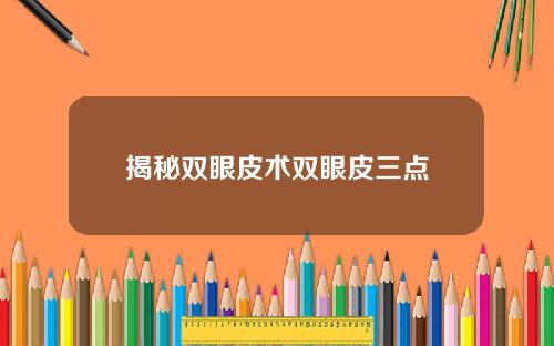 揭秘双眼皮术双眼皮三点