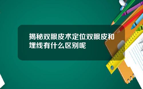 揭秘双眼皮术定位双眼皮和埋线有什么区别呢