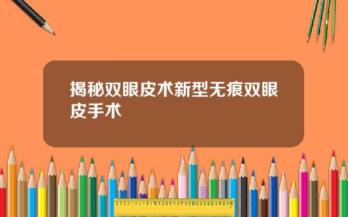 揭秘双眼皮术新型无痕双眼皮手术