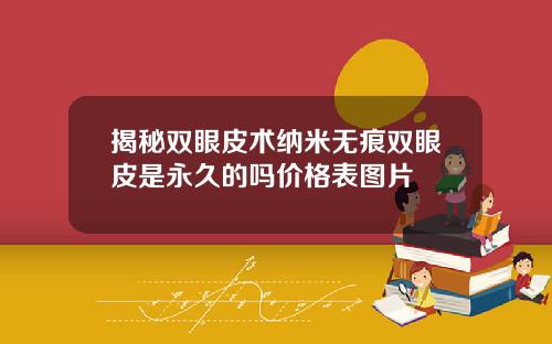 揭秘双眼皮术纳米无痕双眼皮是永久的吗价格表图片