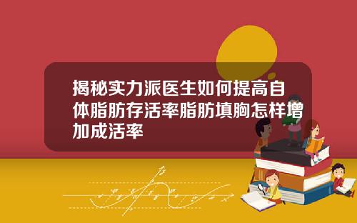 揭秘实力派医生如何提高自体脂肪存活率脂肪填胸怎样增加成活率