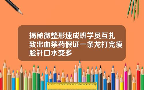 揭秘微整形速成班学员互扎致出血禁药假证一条龙打完瘦脸针口水变多