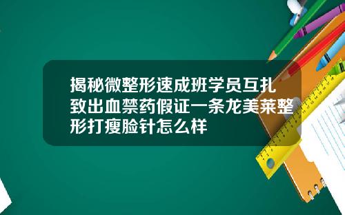 揭秘微整形速成班学员互扎致出血禁药假证一条龙美莱整形打瘦脸针怎么样