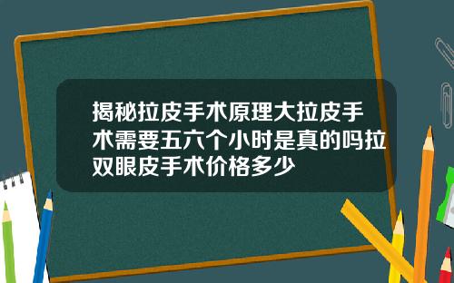 揭秘拉皮手术原理大拉皮手术需要五六个小时是真的吗拉双眼皮手术价格多少