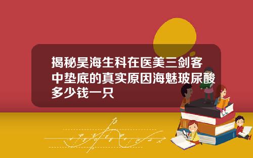 揭秘昊海生科在医美三剑客中垫底的真实原因海魅玻尿酸多少钱一只