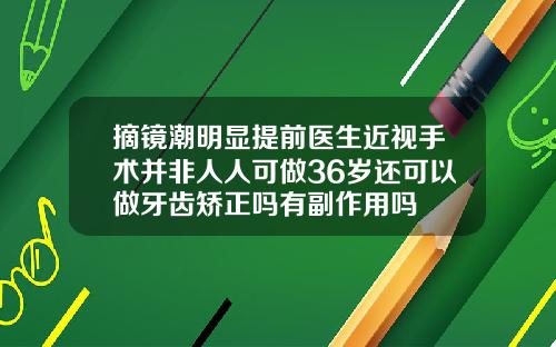 摘镜潮明显提前医生近视手术并非人人可做36岁还可以做牙齿矫正吗有副作用吗