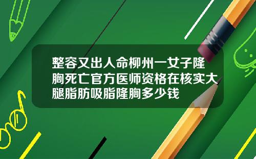 整容又出人命柳州一女子隆胸死亡官方医师资格在核实大腿脂肪吸脂隆胸多少钱
