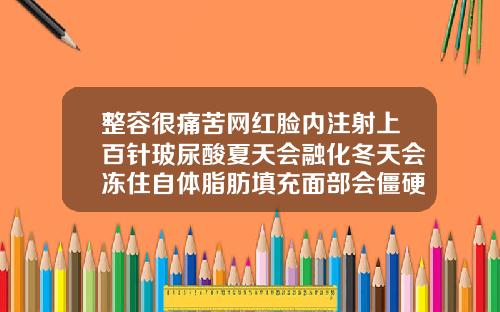 整容很痛苦网红脸内注射上百针玻尿酸夏天会融化冬天会冻住自体脂肪填充面部会僵硬吗视频
