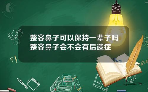 整容鼻子可以保持一辈子吗整容鼻子会不会有后遗症