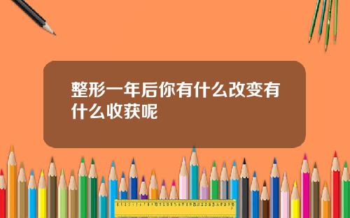 整形一年后你有什么改变有什么收获呢