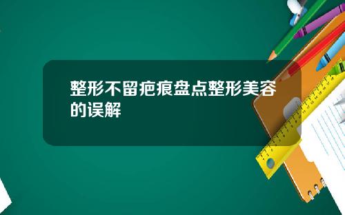 整形不留疤痕盘点整形美容的误解