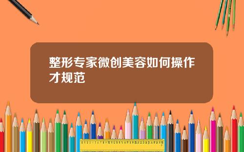 整形专家微创美容如何操作才规范