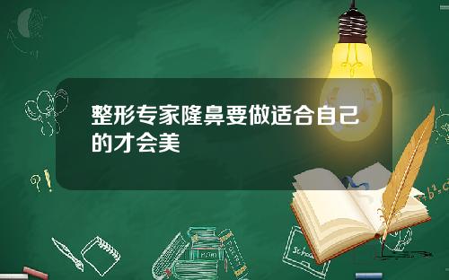 整形专家隆鼻要做适合自己的才会美
