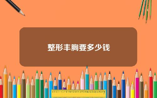 整形丰胸要多少钱