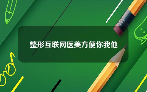 整形互联网医美方便你我他