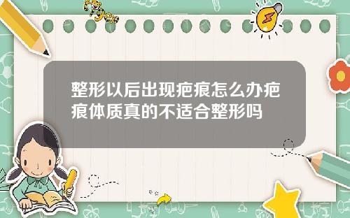 整形以后出现疤痕怎么办疤痕体质真的不适合整形吗