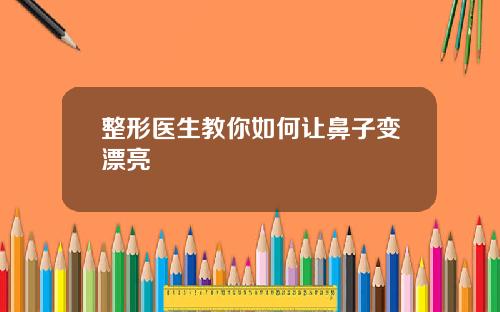 整形医生教你如何让鼻子变漂亮