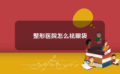 整形医院怎么祛眼袋